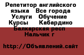 Репетитор английского языка - Все города Услуги » Обучение. Курсы   . Кабардино-Балкарская респ.,Нальчик г.